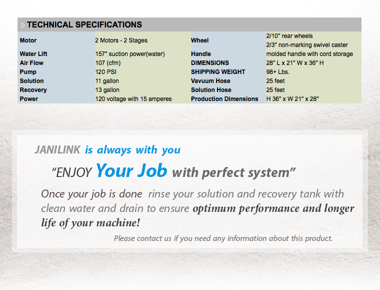 JANILINK is always with you. ENJOY Your Job with perfect system. Once your job is done rinse your solution and recovery tank with clean water and drain to ensure optimum performance and longer life of your machine! Please contact us if you need any information about this product.