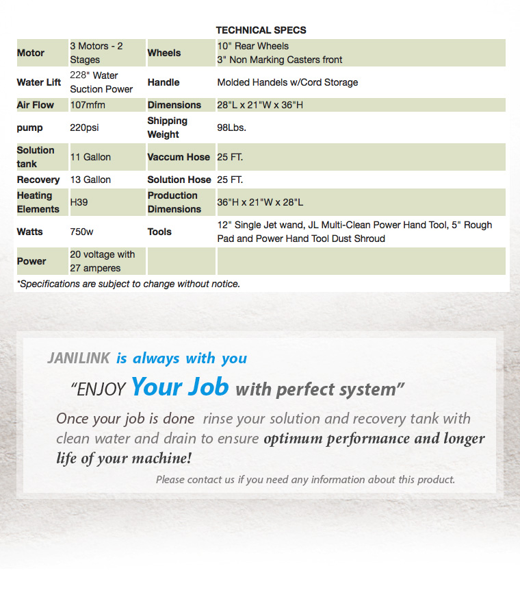 JANILINK is always with you. ENJOY Your Job with perfect system. Once your job is done rinse your solution and recovery tank with clean water and drain to ensure optimum performance and longer life of your machine! Please contact us if you need any information about this product.